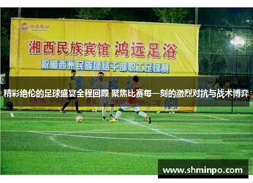 精彩绝伦的足球盛宴全程回顾 聚焦比赛每一刻的激烈对抗与战术博弈
