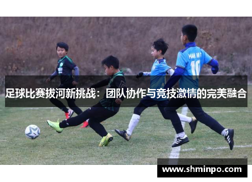 足球比赛拔河新挑战：团队协作与竞技激情的完美融合