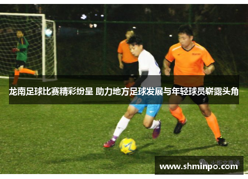 龙南足球比赛精彩纷呈 助力地方足球发展与年轻球员崭露头角